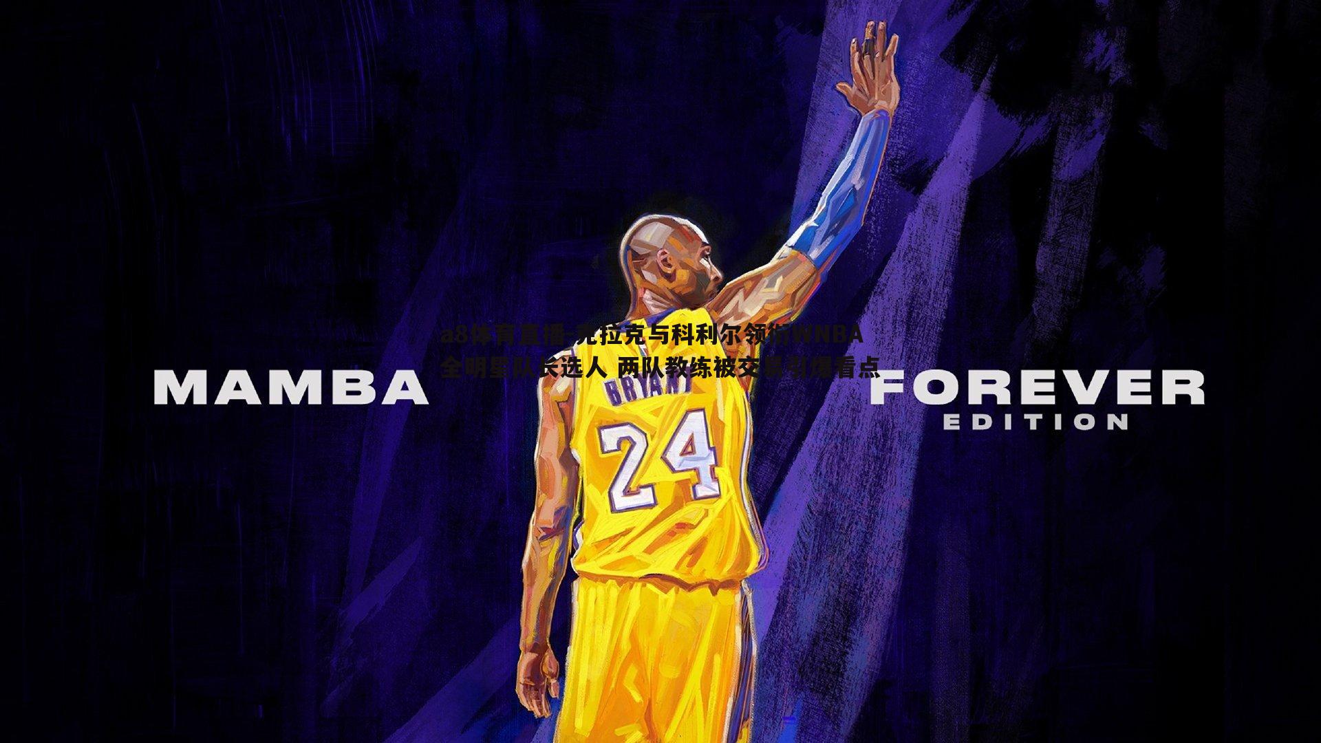 克拉克与科利尔领衔WNBA全明星队长选人 两队教练被交易引爆看点