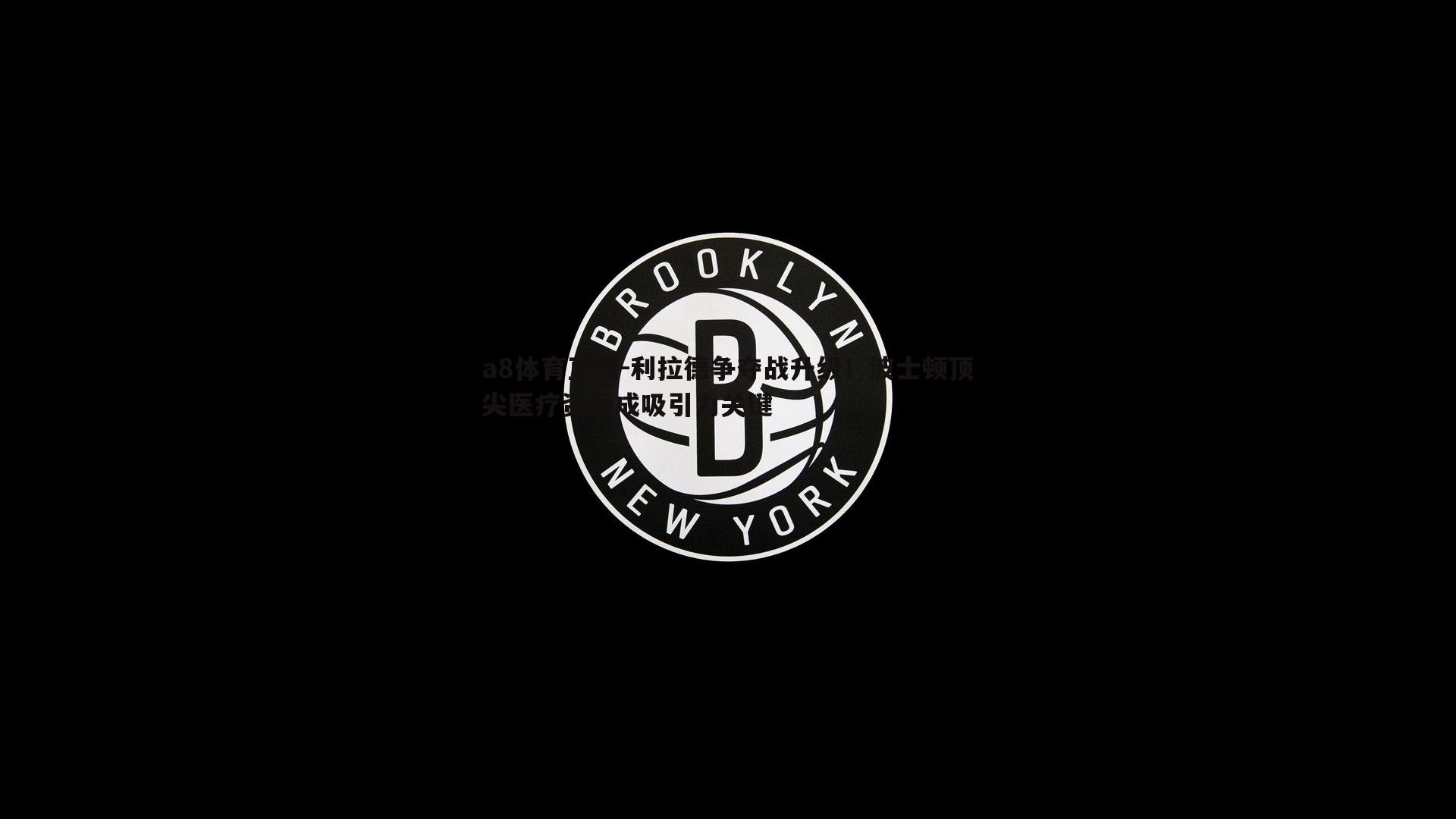 利拉德争夺战升级！波士顿顶尖医疗资源成吸引力关键