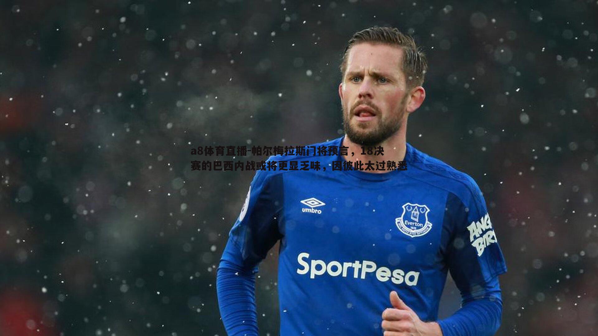 帕尔梅拉斯门将预言，18决赛的巴西内战或将更显乏味，因彼此太过熟悉