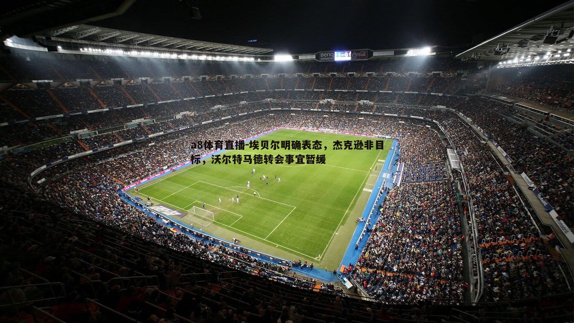 埃贝尔明确表态，杰克逊非目标，沃尔特马德转会事宜暂缓