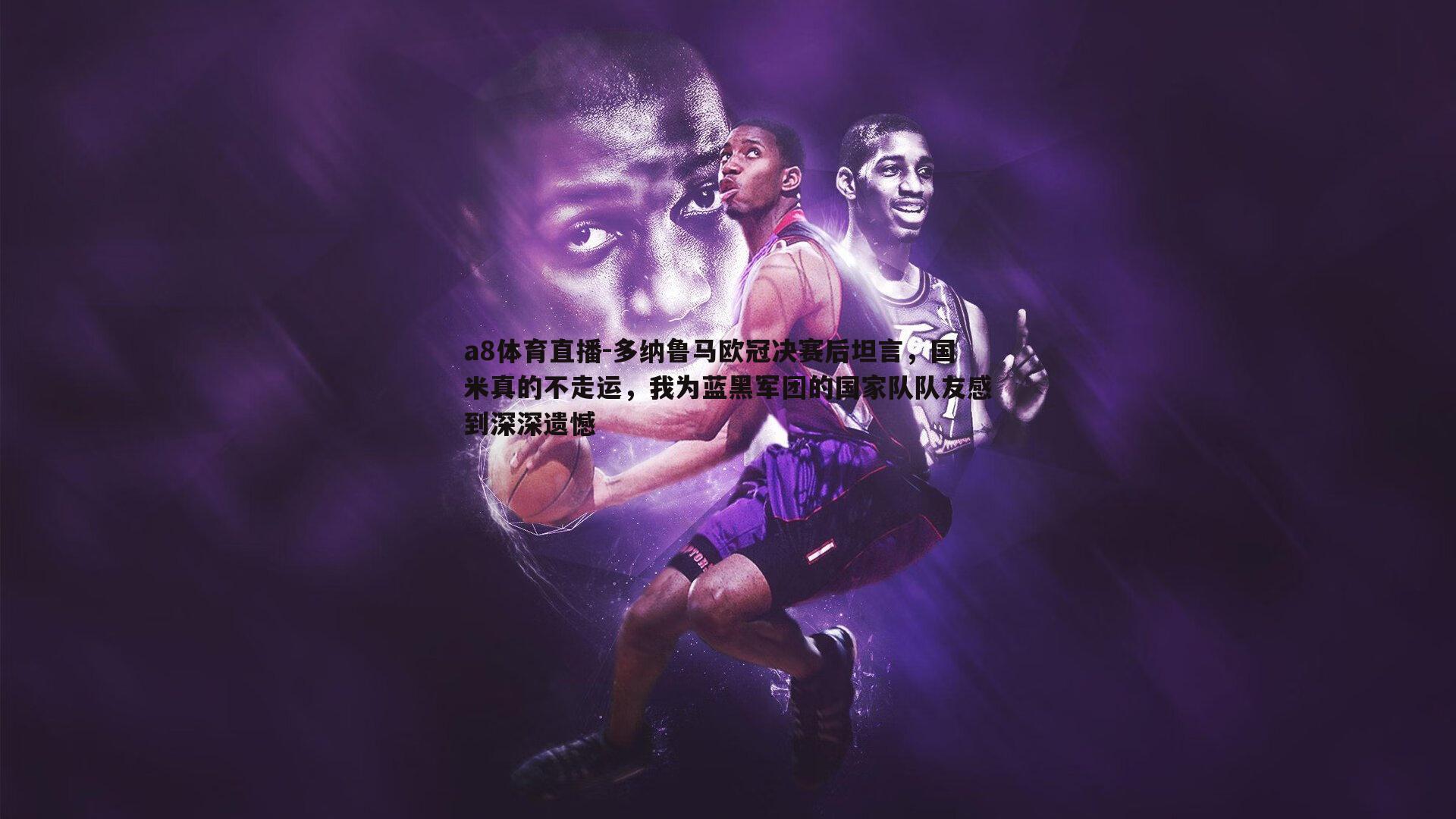 多纳鲁马欧冠决赛后坦言,国米真的不走运,我为蓝黑军团的国家队队友感到深深遗憾